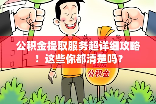 屏南公积金提取服务超详细攻略！这些你都清楚吗？