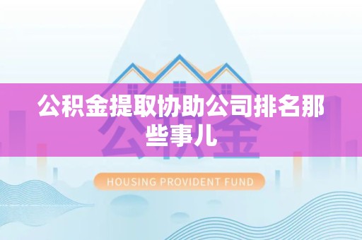 屏南公积金提取协助公司排名那些事儿
