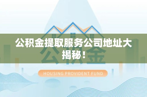 屏南公积金提取服务公司地址大揭秘！