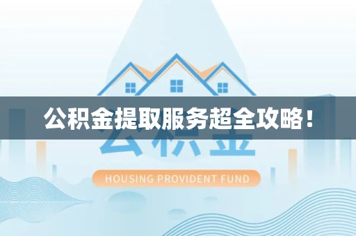 屏南公积金提取服务超全攻略！