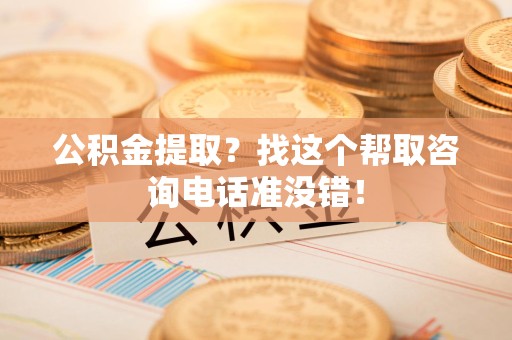 屏南公积金提取？找这个帮取咨询电话准没错！