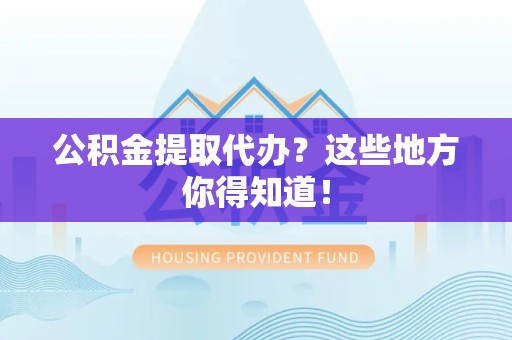 屏南公积金提取代办？这些地方你得知道！