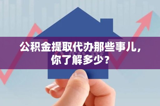 屏南公积金提取代办那些事儿，你了解多少？